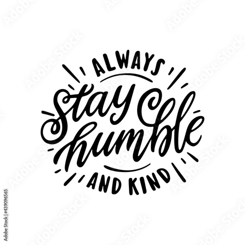 Always Stay Humble and kind slogan quote typography. Hand drawn modern motivational calligraphy phrase. Vector vintage illustration.