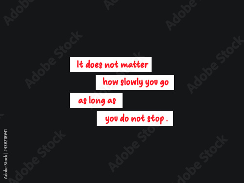 It does not matter how slowly you go.