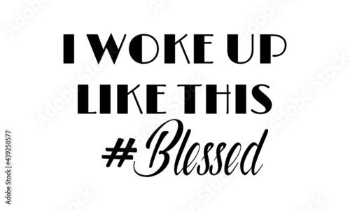 I woke up like this - Blessed, Christian Quote, Typography for print or use as poster, card, flyer or T Shirt