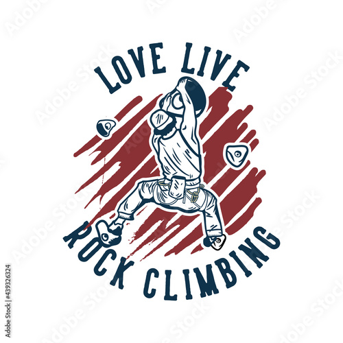 t shirt design love live rock climbing with rock climber man climbing rock wall vintage illustration