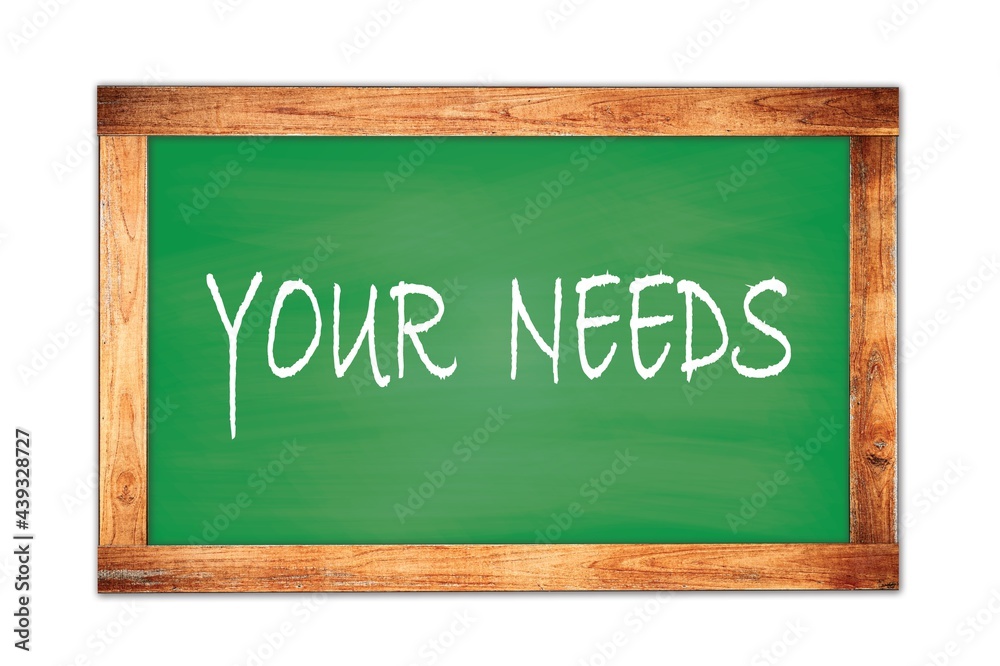 YOUR NEEDS text written on green school board. YOUR NEEDS text written on green school board.