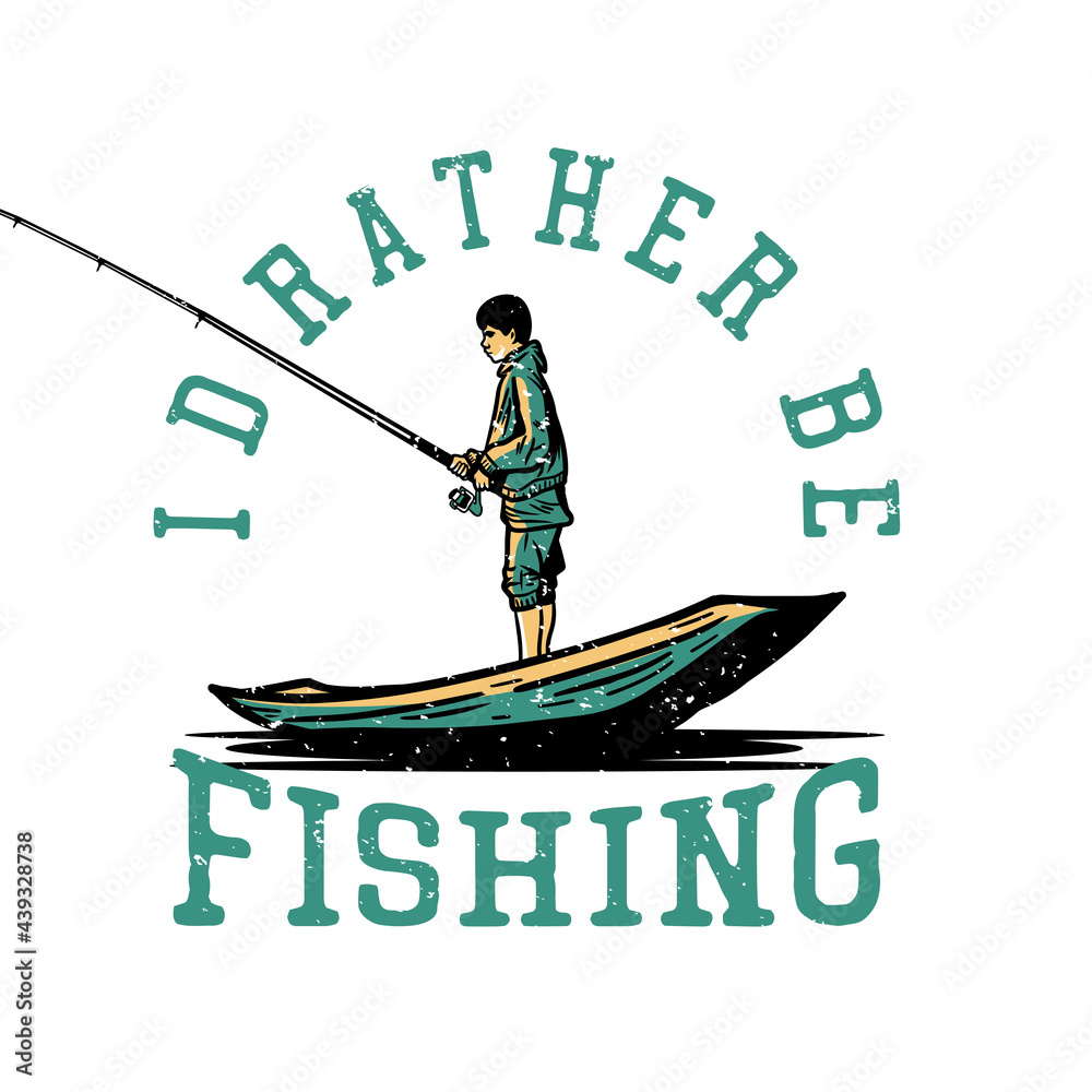 t shirt design i'd rather be fishing with fisherman fishing on the wooden boat vintage illustration