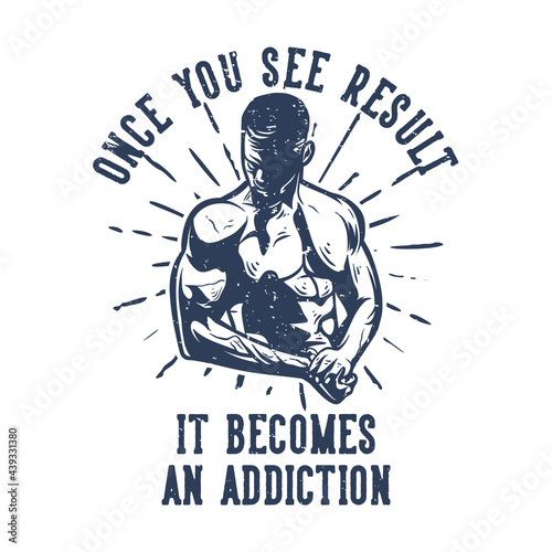 t shirt design once you see result it become an addiction with body builder man showoff his body vintage illustration