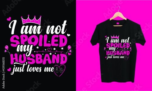 "I am not spoiled my husband just loves me" to my husband woman trendy t shirt design
