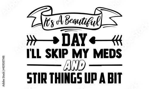 It's a beautiful day I'll skip my meds and stir things up a bit- Funny t shirts design, Hand drawn lettering phrase, Calligraphy t shirt design, Isolated on white background, svg Files for Cutting Cri