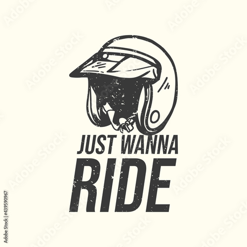 t-shirt design slogan typography just wanna ride with motorcycle helmet vintage illustration
