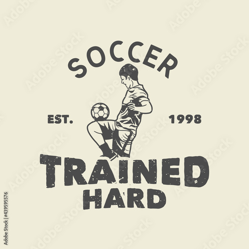 t shirt design soccer trained hard est 1998 with soccer player doing juggling ball vintage illustration