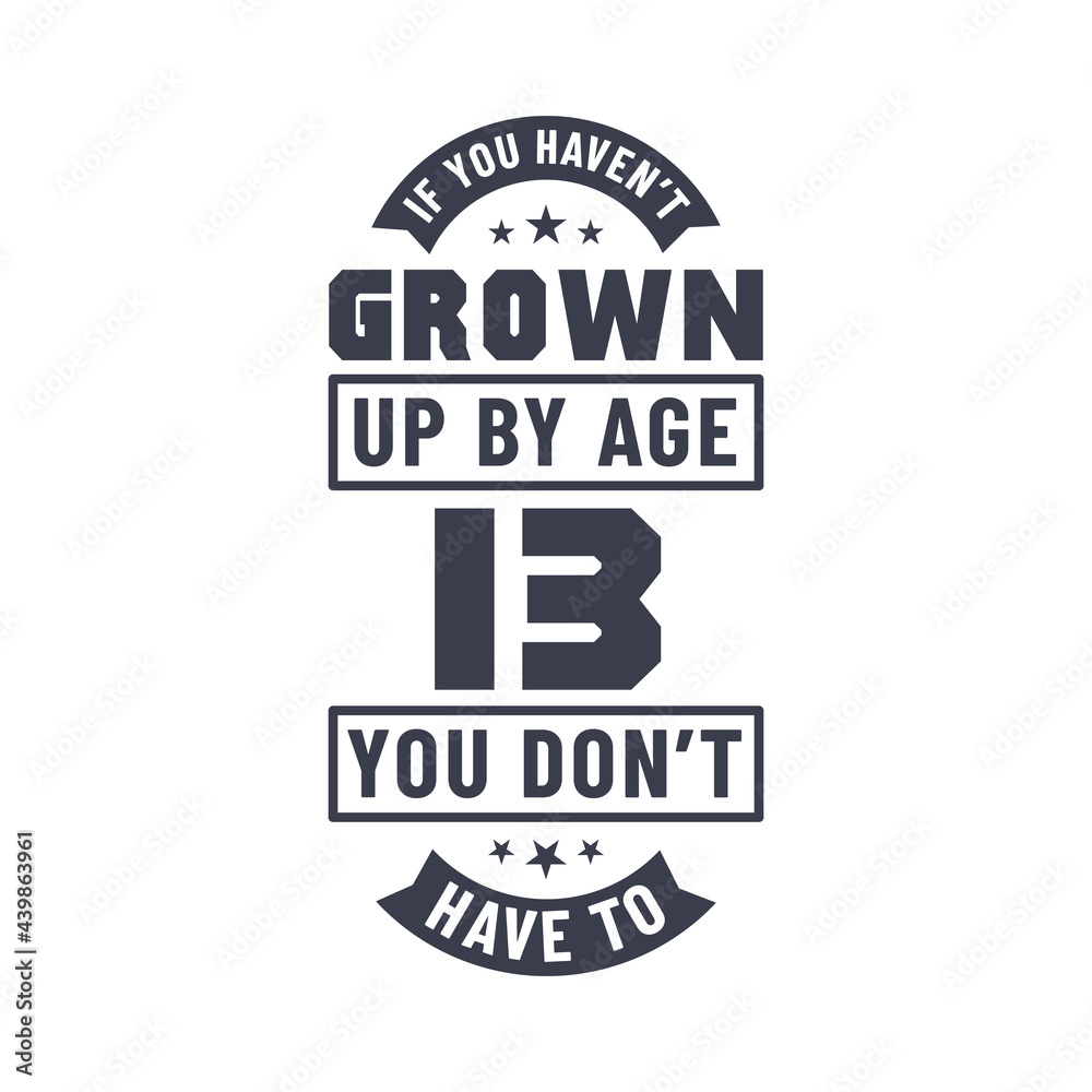 13 years birthday celebration quotes lettering, If you haven't grown up by age 13 you don't have to