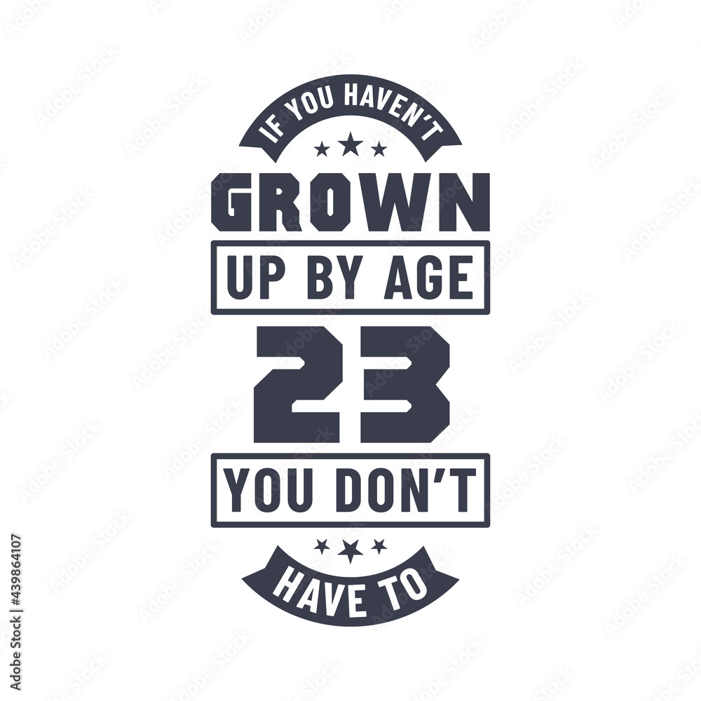 Obraz premium 23 years birthday celebration quotes lettering, If you haven't grown up by age 23 you don't have to