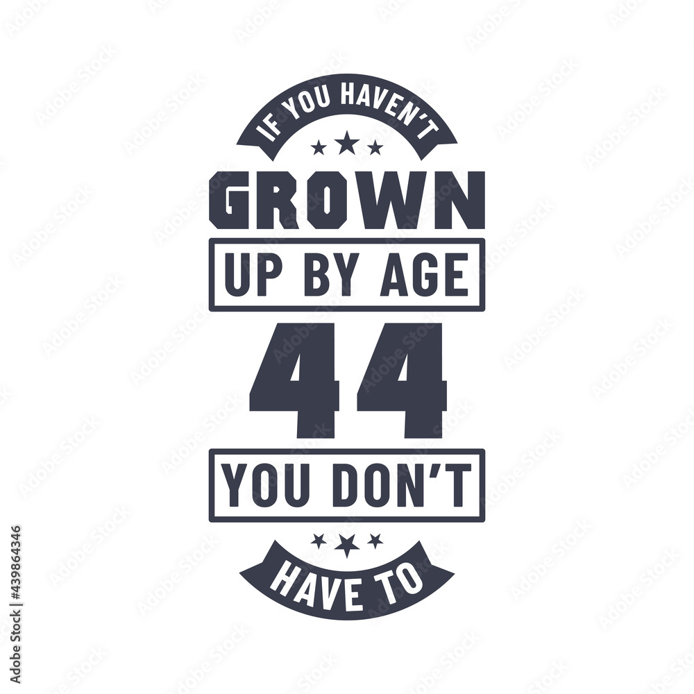 44 years birthday celebration quotes lettering, If you haven't grown up by age 44 you don't have to