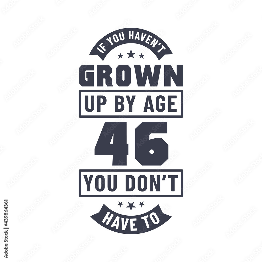46 years birthday celebration quotes lettering, If you haven't grown up by age 46 you don't have to