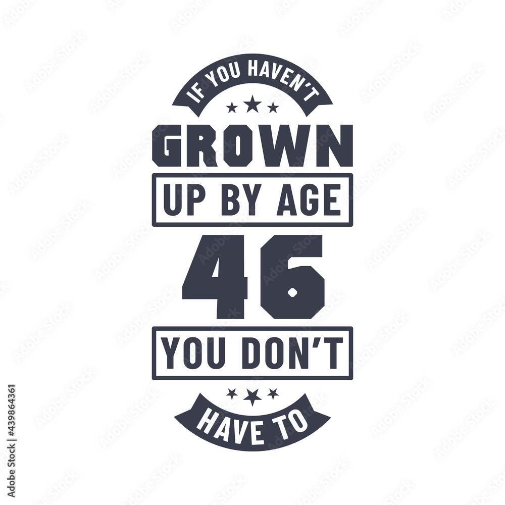 Obraz premium 46 years birthday celebration quotes lettering, If you haven't grown up by age 46 you don't have to