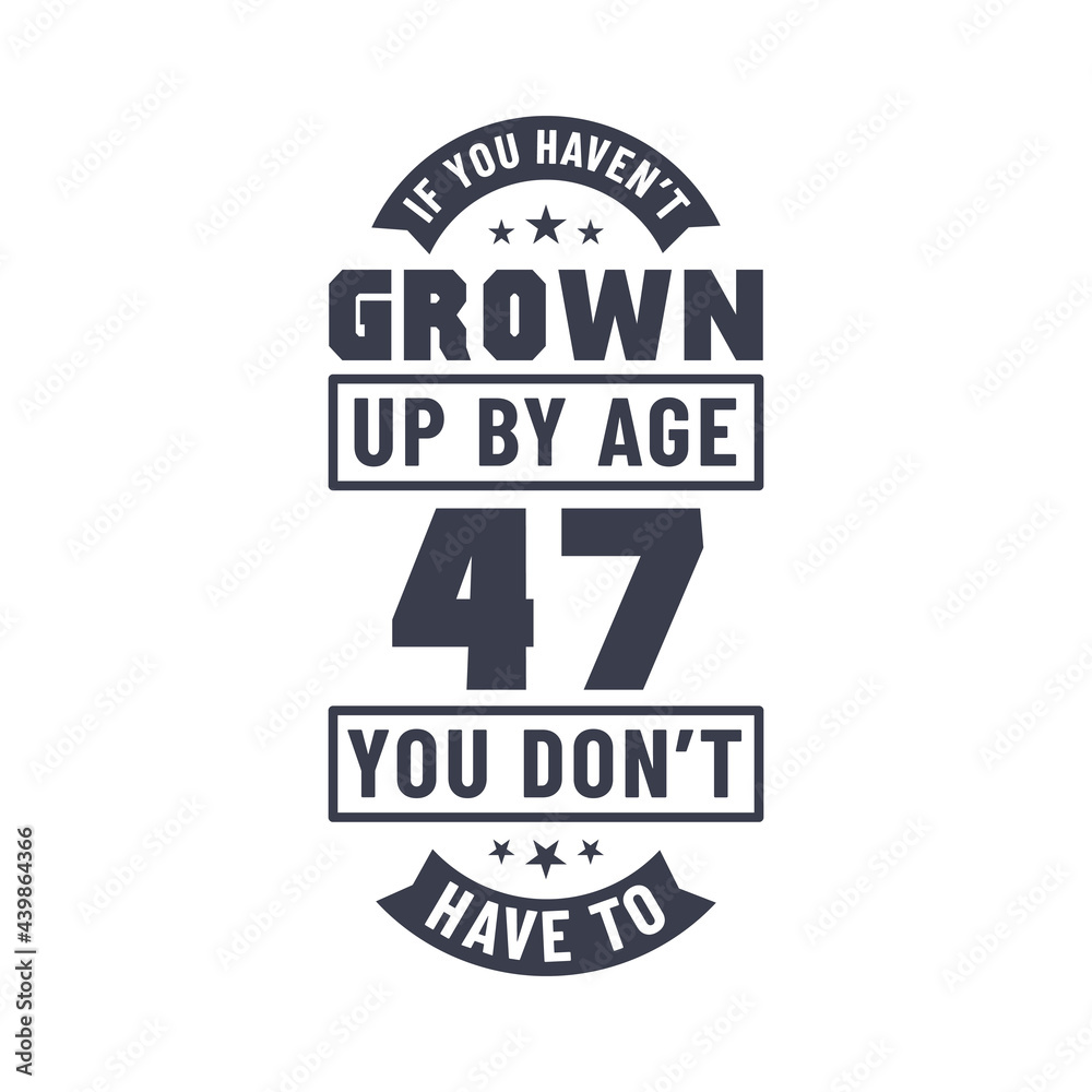 47 years birthday celebration quotes lettering, If you haven't grown up by age 47 you don't have to 47 years birthday celebration quotes lettering, If you haven't grown up by age 47 you don't have to