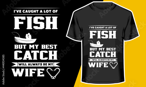 Fishing T-shirt Design, I've Caught a lot of fish but my best catch will always be my wife, T-shirt Design Idea
