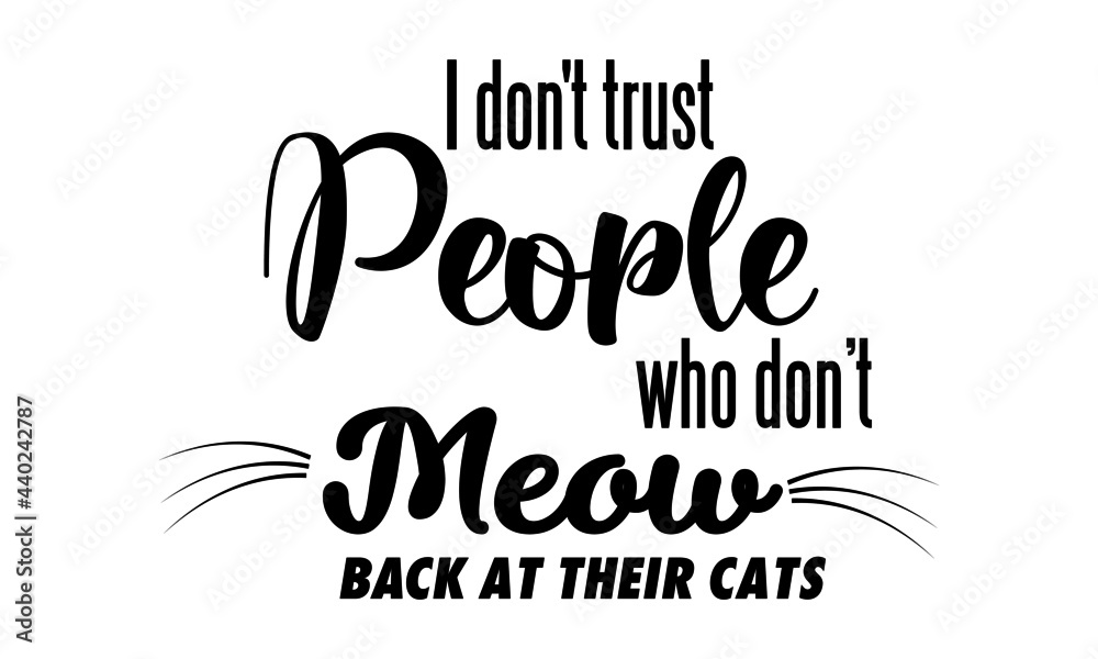 I Don't trust people who don't meow back at their cats, Cat Lover special design for print or use as poster, card, flyer or T Shirt I Don't trust people who don't meow back at their cats, Cat Lover special design for print or use as poster, card, flyer or T Shirt