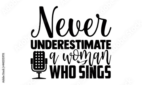 Never underestimate a woman who sings- Singer t shirts design, Hand drawn lettering phrase, Calligraphy t shirt design, Isolated on white background, svg Files for Cutting Cricut and Silhouette, EPS