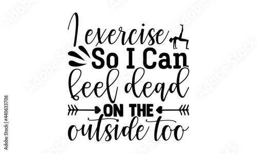 I exercise so I can feel dead on the outside too- Exercise t shirts design, Hand drawn lettering phrase, Calligraphy t shirt design, Isolated on white background, svg Files for Cutting Cricut