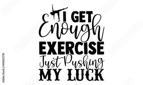 I get enough exercise just pushing my luck- Exercise t shirts design, Hand drawn lettering phrase, Calligraphy t shirt design, Isolated on white background, svg Files for Cutting Cricut and Silhouette photo