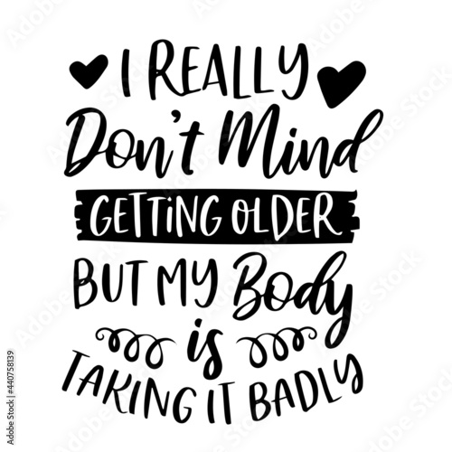 i really don't mind getting older but my body is taking it badly inspirational quotes, motivational positive quotes, silhouette arts lettering design