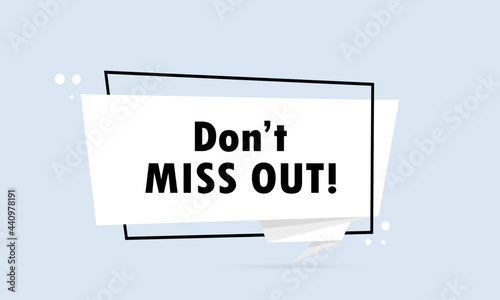 Dont miss out. Origami style speech bubble banner. Poster with text Dont miss out. Sticker design template. Vector EPS 10. Isolated on background