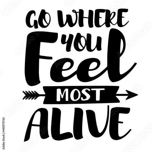 go where you feel most alive inspirational quotes, motivational positive quotes, silhouette arts lettering design