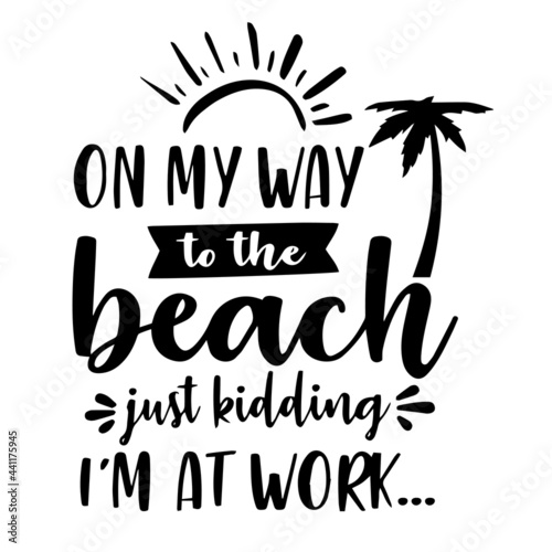 on my way to the beach just kidding i'm at work inspirational quotes, motivational positive quotes, silhouette arts lettering design