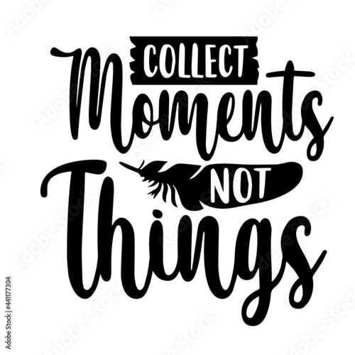 collect moments not things inspirational quotes, motivational positive quotes, silhouette arts lettering design