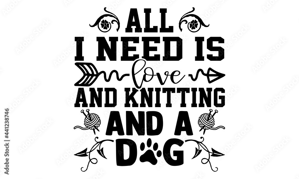 Fototapeta premium All I need is love and knitting and a dog -Knitting t shirts design, Hand drawn lettering phrase, Calligraphy t shirt design, Isolated on white background, svg Files for Cutting Cricut and Silhouette