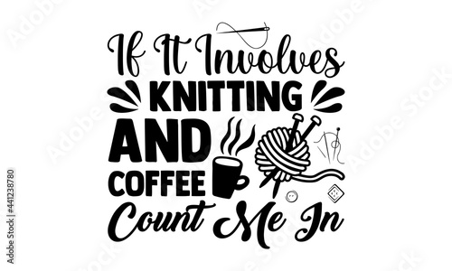 If it involves knitting and coffee count me in -Knitting t shirts design, Hand drawn lettering phrase, Calligraphy t shirt design, Isolated on white background, svg Files for Cutting Cricut 