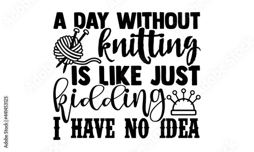 A day without knitting is like just kidding I have no idea -Knitting Typography Lettering Design, Printing For T shirt, Banner, Poster, Mug Etc, Vector Illustration, EPS 10