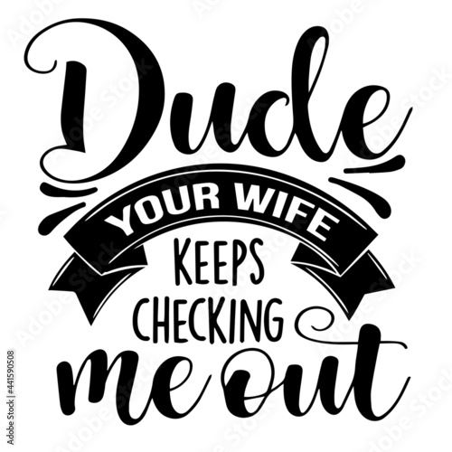 dude your wife keeps checking me out inspirational quotes, motivational positive quotes, silhouette arts lettering design