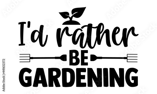 I'd rather be gardening- Gardening t shirts design, Hand drawn lettering phrase, Calligraphy t shirt design, Isolated on white background, svg Files for Cutting Cricut and Silhouette, EPS 10
