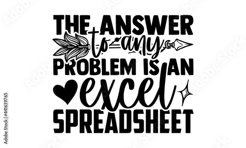 The answer to any problem is an excel spreadsheet - Accountant t shirts design, Hand drawn lettering phrase, Calligraphy t shirt design, svg Files for Cutting Cricut and Silhouette, card, flyer, EPS 1
