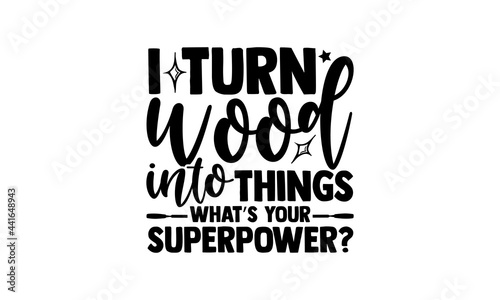 I turn wood into things what’s your superpower? - Carpenter t shirts design, Hand drawn lettering phrase, Calligraphy t shirt design, svg Files for Cutting Cricut and Silhouette, card, flyer, EPS 10