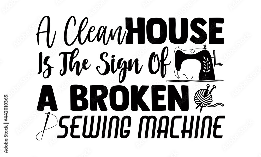 Clean Sewing Machine Sign A clean house is the sign of a broken sewing machine- Sewing t shirt ...