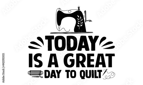 Today is a great day to quilt- Sewing t shirt design, Hand drawn lettering phrase isolated on white background, Calligraphy graphic design typography element and Silhouette, Hand written vector sign
