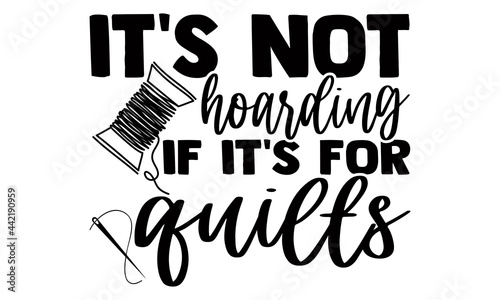 It's not hoarding if it's for quilts- Sewing t shirts design, Hand drawn lettering phrase, Calligraphy t shirt design, Isolated on white background, svg Files for Cutting Cricut and Silhouette, EPS 10