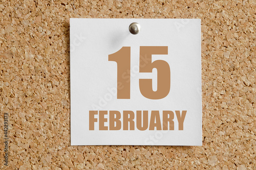 february 15. 15th day of the month, calendar date.White calendar sheet attached to brown cork board.Winter month, day of the year concept photo