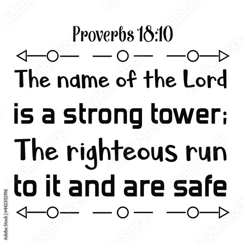 The name of the Lord is a strong tower; The righteous run to it and are safe. Bible verse quote
