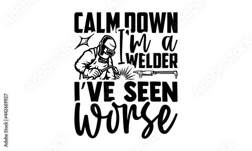 Calm down I’m a welder I’ve seen worse - Welder t shirts design, Hand drawn lettering phrase isolated on white background, Calligraphy graphic design typography element, Hand written vector sign, svg