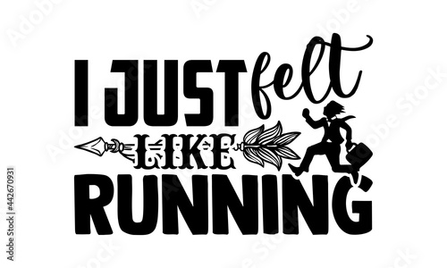 I Just Felt Like Running - Running t shirts design, Hand drawn lettering phrase isolated on white background, Calligraphy graphic design typography element, Hand written vector sign, svg