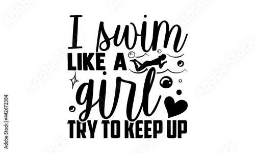 I Swim Like A Girl Try To Keep Up - Swimming t shirts design, Hand drawn lettering phrase isolated on white background, Calligraphy graphic design typography element, Hand written vector sign, svg