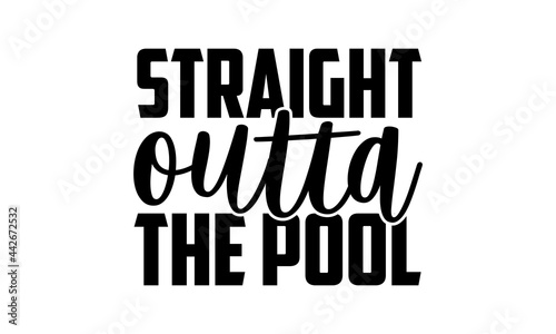 Straight Outta The Pool - Swimming t shirts design, Hand drawn lettering phrase isolated on white background, Calligraphy graphic design typography element, Hand written vector sign, svg