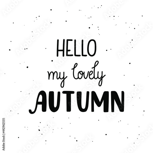 Hello my lovely autumn - hand-drawn lettering. Black vector text isolated on white. Pretty modern design for cards, cups, t-shirt, prints, etc. Trendy monoline quote about fall.
