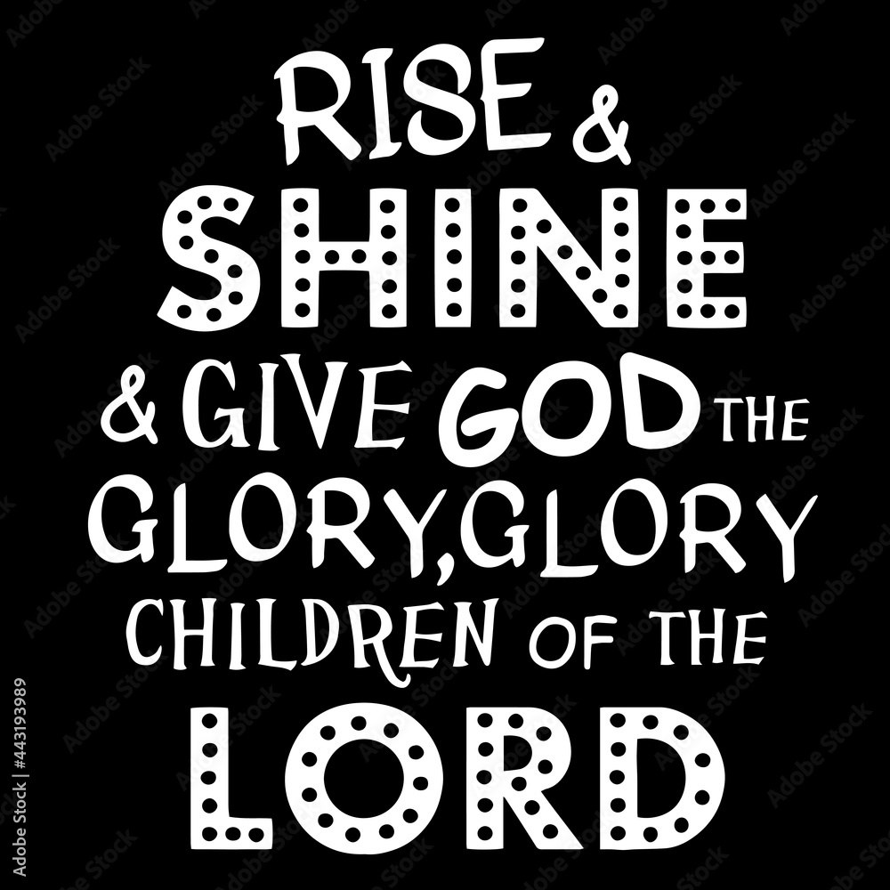 rise and shine and give god the glory glory children of the lord on black background inspirational quotes,lettering design