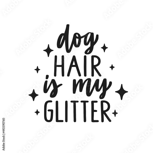 Dog hair is my glitter. Hand written lettering quote. Phrases about pets. Dog lover quotes. Calligraphic written for poster, stickets, banners and t-shirts.