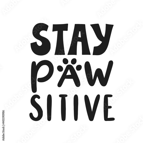 Stay pAwsitive. Hand written lettering quote. Phrases about pets. Dog lover quotes. Calligraphic written for poster, stickets, banners and t-shirts.