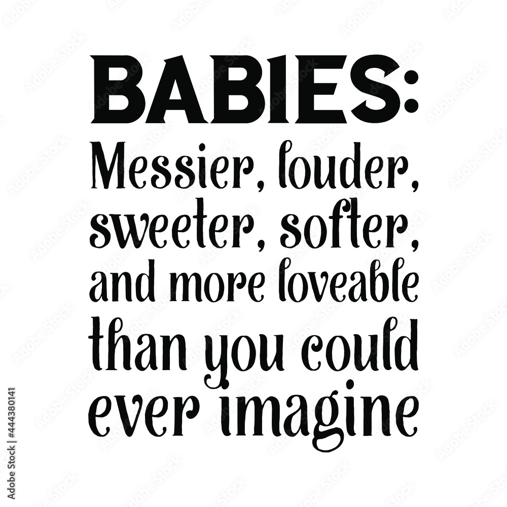 Babies Messier, louder, sweeter, softer, and more loveable than you could ever imagine. Vector Quote

