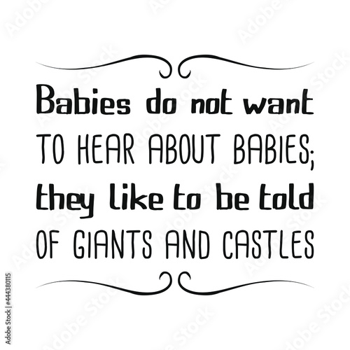 Babies do not want to hear about babies; they like to be told of giants and castles. Vector Quote
