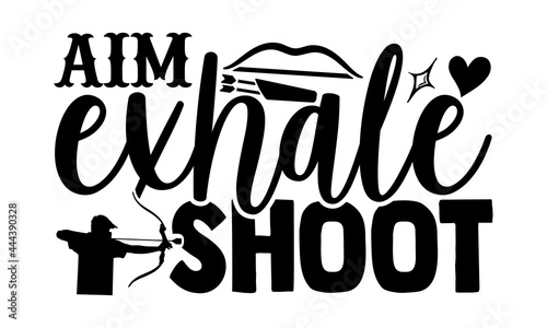 Aim Exhale Shoot - Archery t shirts design, Hand drawn lettering phrase isolated on white background, Calligraphy graphic design typography element, Hand written vector sign, svg